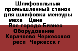 Шлифовальный промышленный станок для шлифовки мензуры меха › Цена ­ 110 000 - Все города Бизнес » Оборудование   . Карачаево-Черкесская респ.,Черкесск г.